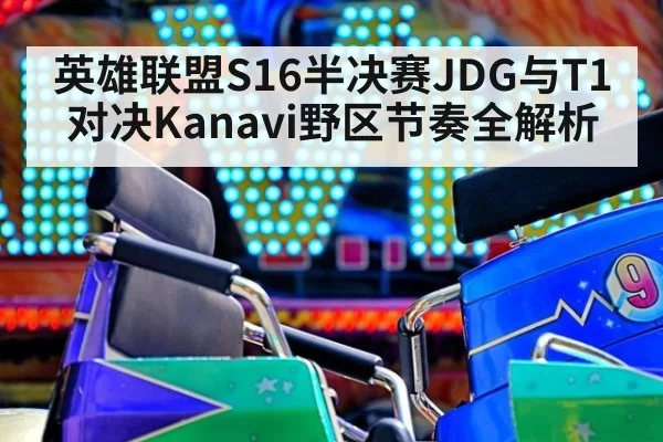 英雄联盟S16半决赛JDG与T1对决Kanavi野区节奏全解析